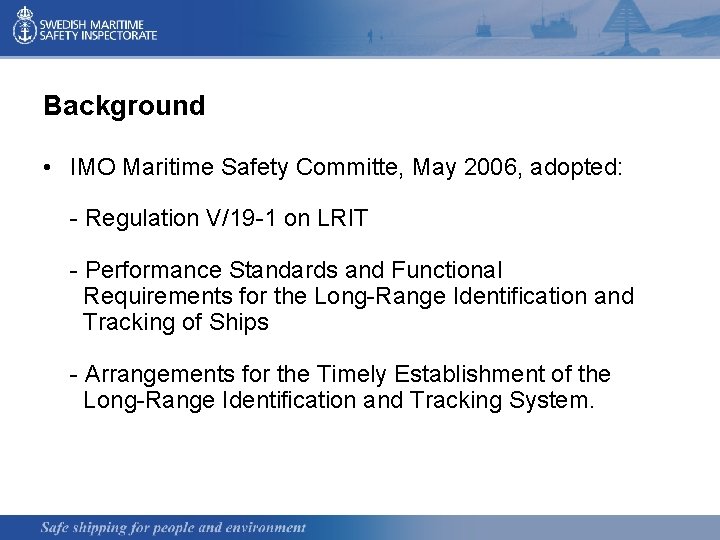 Background • IMO Maritime Safety Committe, May 2006, adopted: - Regulation V/19 -1 on
