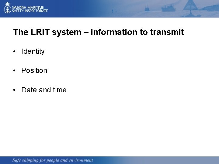 The LRIT system – information to transmit • Identity • Position • Date and