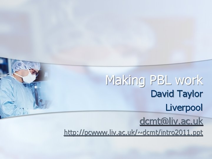 Making PBL work David Taylor Liverpool dcmt@liv. ac. uk http: //pcwww. liv. ac. uk/~dcmt/intro