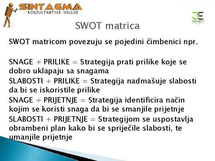 SWOT matrica SWOT matricom povezuju se pojedini čimbenici npr. SNAGE + PRILIKE = Strategija