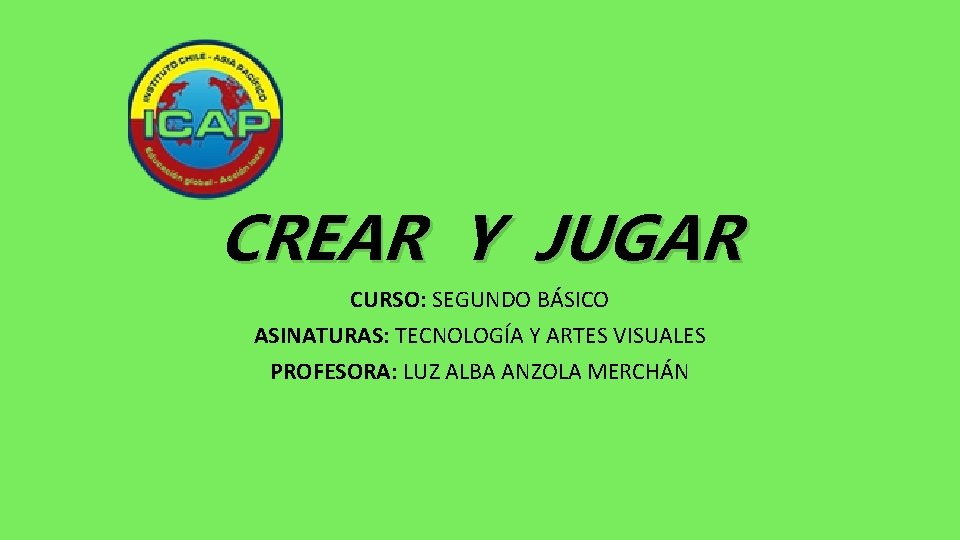 CREAR Y JUGAR CURSO: SEGUNDO BÁSICO ASINATURAS: TECNOLOGÍA Y ARTES VISUALES PROFESORA: LUZ ALBA