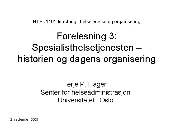 HLED 1101 Innføring i helseledelse og organisering Forelesning 3: Spesialisthelsetjenesten – historien og dagens