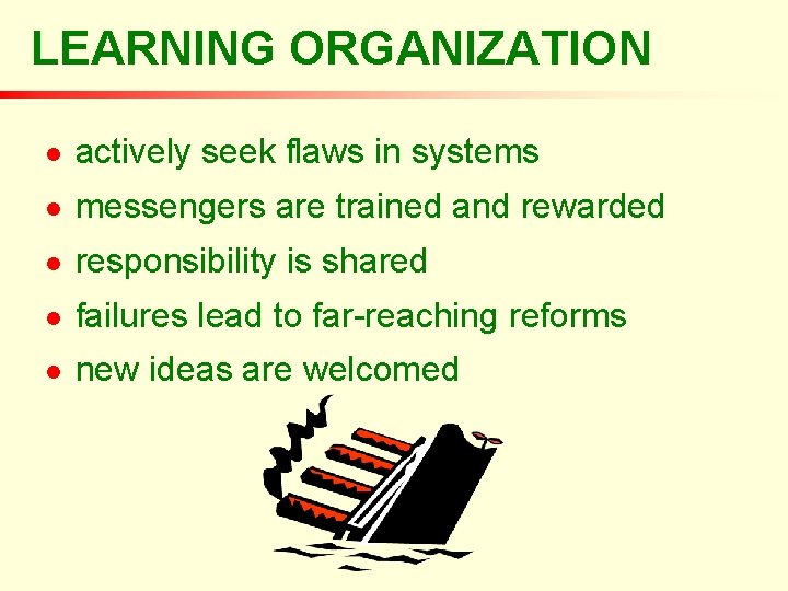 LEARNING ORGANIZATION n actively seek flaws in systems n messengers are trained and rewarded