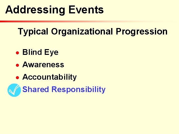 Addressing Events Typical Organizational Progression n Blind Eye n Awareness n Accountability n Shared