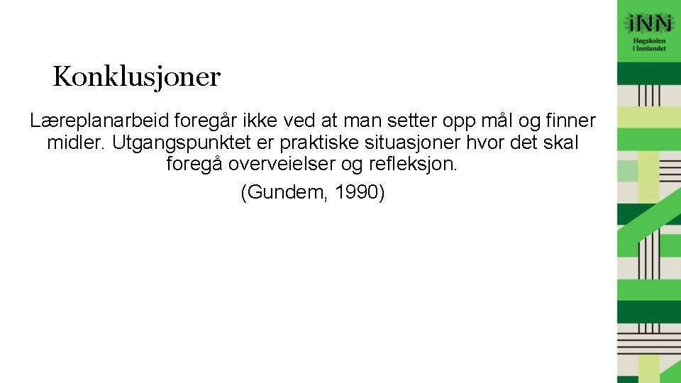 Konklusjoner Læreplanarbeid foregår ikke ved at man setter opp mål og finner midler. Utgangspunktet