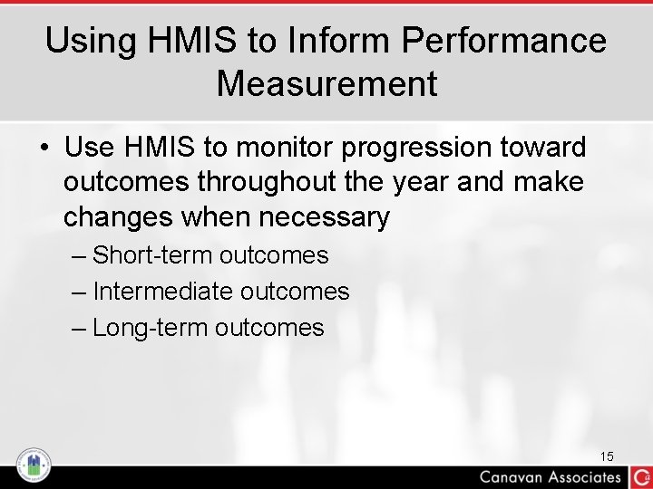 Using HMIS to Inform Performance Measurement • Use HMIS to monitor progression toward outcomes