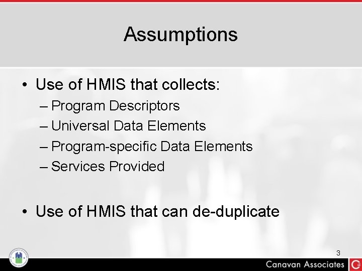 Assumptions • Use of HMIS that collects: – Program Descriptors – Universal Data Elements