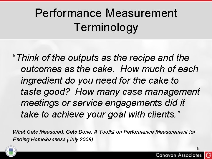 Performance Measurement Terminology “Think of the outputs as the recipe and the outcomes as