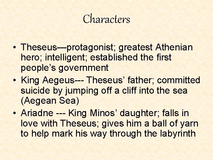 Characters • Theseus—protagonist; greatest Athenian hero; intelligent; established the first people’s government • King Characters • Theseus—protagonist; greatest Athenian hero; intelligent; established the first people’s government • King