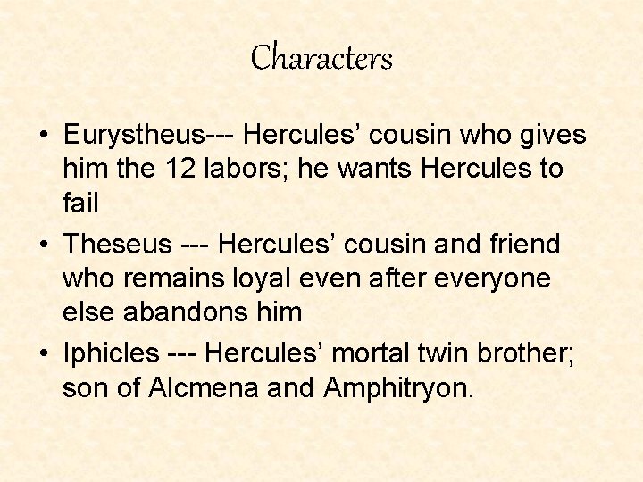 Characters • Eurystheus--- Hercules’ cousin who gives him the 12 labors; he wants Hercules Characters • Eurystheus--- Hercules’ cousin who gives him the 12 labors; he wants Hercules