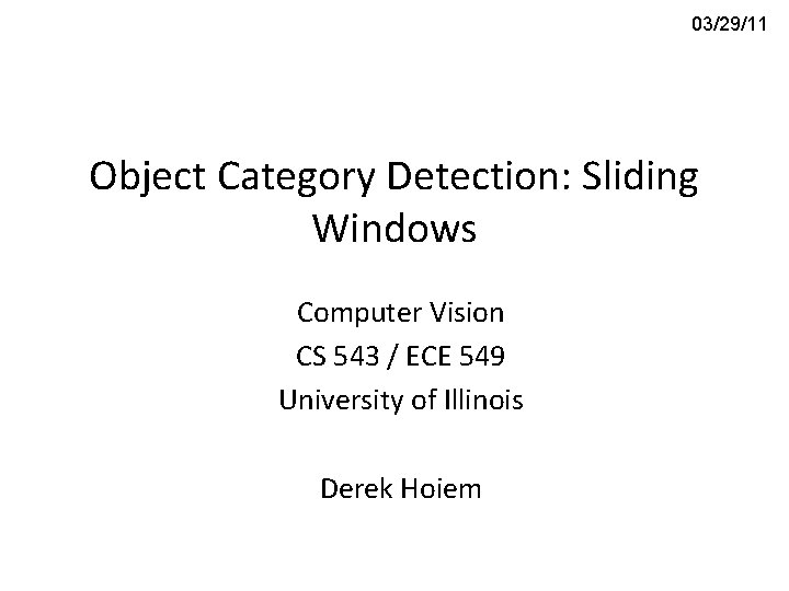 03/29/11 Object Category Detection: Sliding Windows Computer Vision CS 543 / ECE 549 University