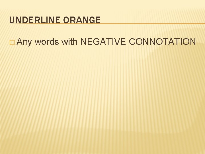 UNDERLINE ORANGE � Any words with NEGATIVE CONNOTATION 