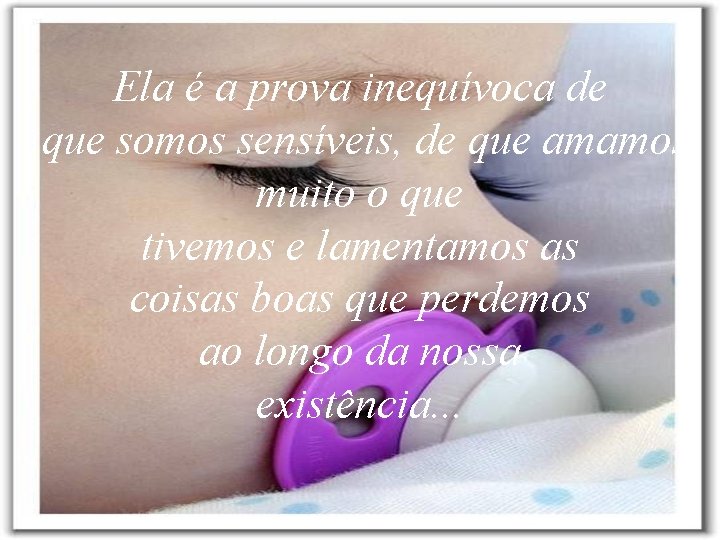 Ela é a prova inequívoca de que somos sensíveis, de que amamos muito o