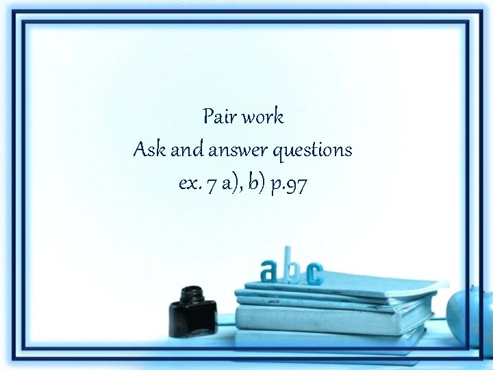 Pair work Ask and answer questions ex. 7 a), b) p. 97 