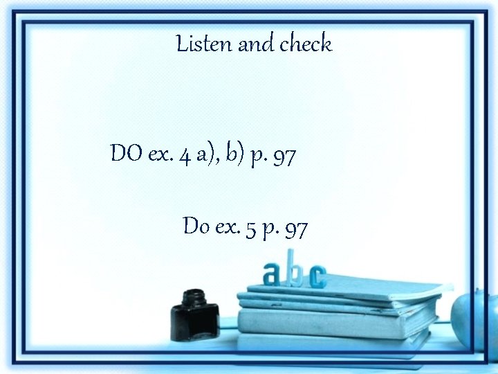 Listen and check DO ex. 4 a), b) p. 97 Do ex. 5 p.