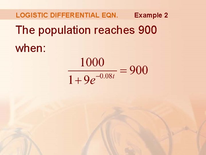 LOGISTIC DIFFERENTIAL EQN. Example 2 The population reaches 900 when: 