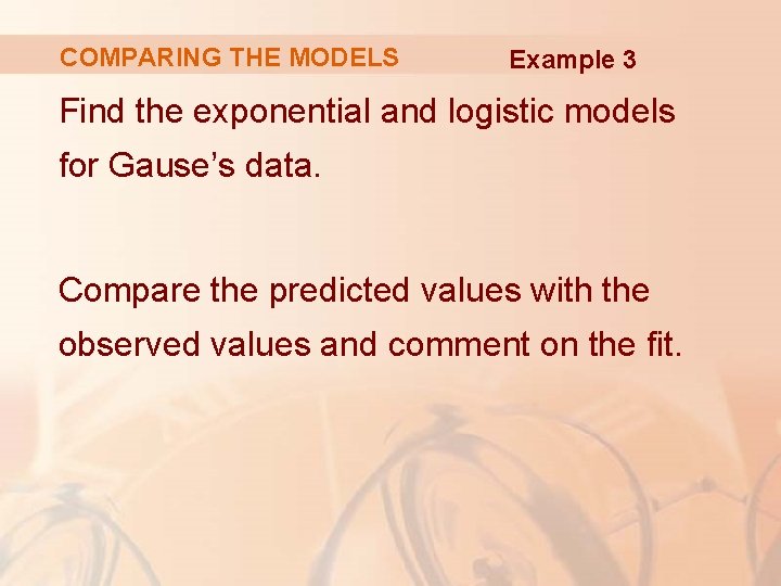 COMPARING THE MODELS Example 3 Find the exponential and logistic models for Gause’s data.