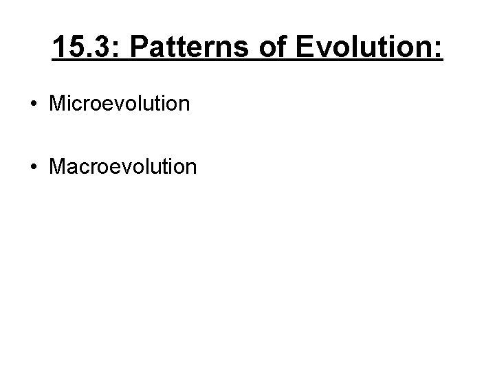 15. 3: Patterns of Evolution: • Microevolution • Macroevolution 