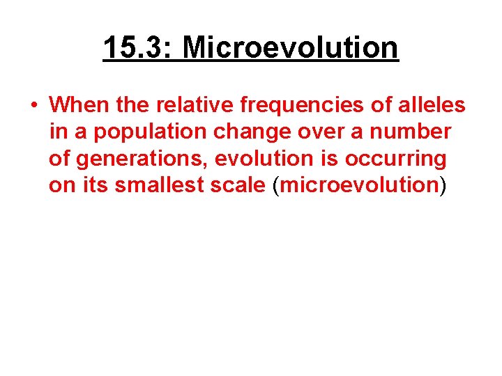 15. 3: Microevolution • When the relative frequencies of alleles in a population change