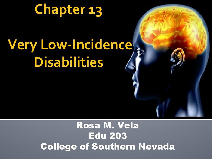 Chapter 13 Very Low-Incidence Disabilities Rosa M. Vela Edu 203 College of Southern Nevada