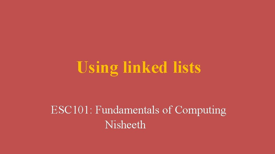 Using linked lists ESC 101: Fundamentals of Computing Nisheeth 