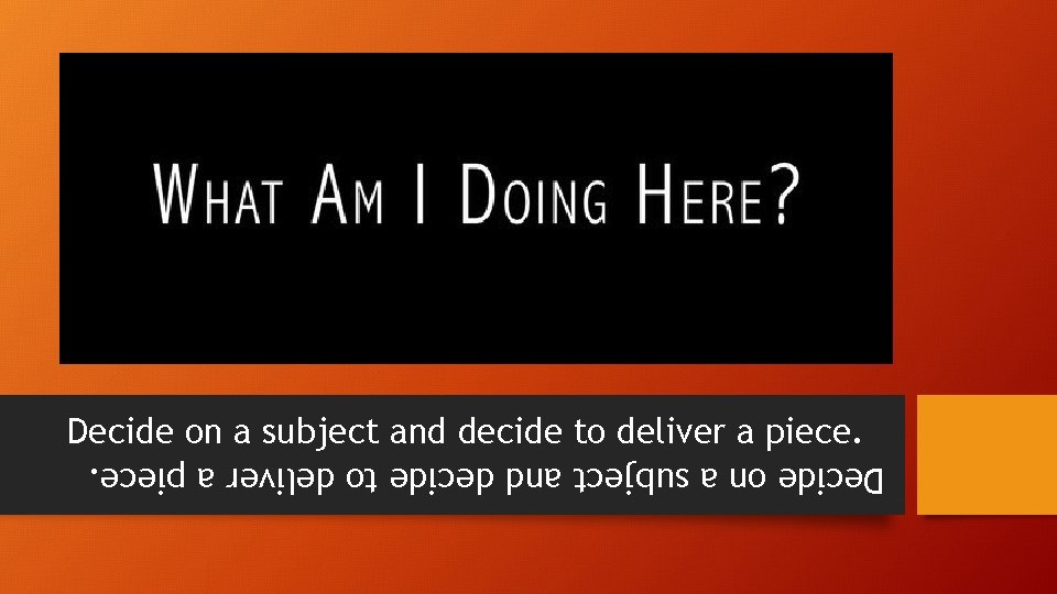 Decide on a subject and decide to deliver a piece. Decide on a subject and decide to deliver a piece.