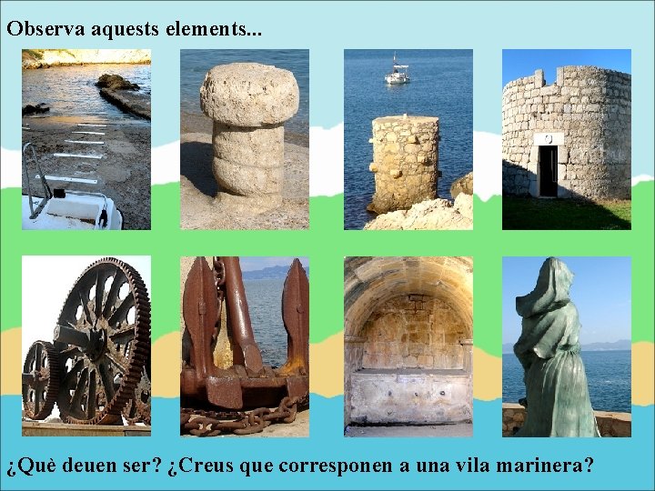 Observa aquests elements. . . ¿Què deuen ser? ¿Creus que corresponen a una vila