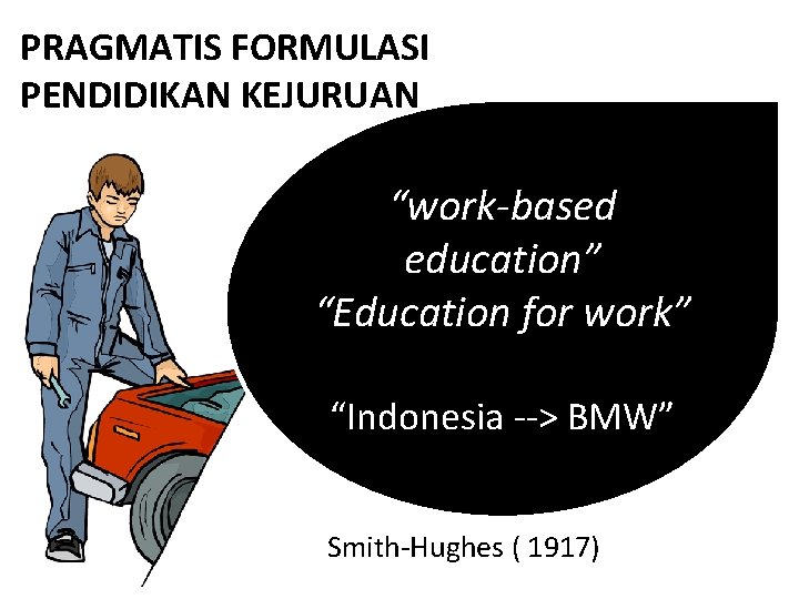 PRAGMATIS FORMULASI PENDIDIKAN KEJURUAN “work-based education” “Education for work” “Indonesia --> BMW” Smith-Hughes (