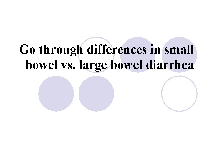 Go through differences in small bowel vs. large bowel diarrhea 