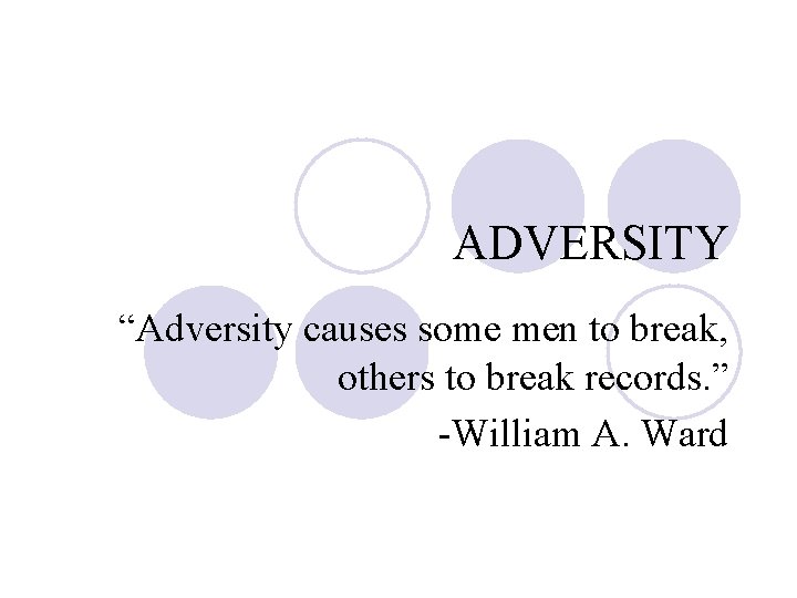 ADVERSITY “Adversity causes some men to break, others to break records. ” -William A.