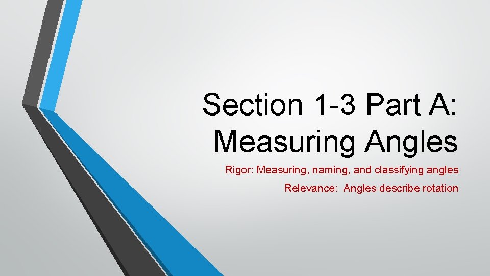 Section 1 -3 Part A: Measuring Angles Rigor: Measuring, naming, and classifying angles Relevance: