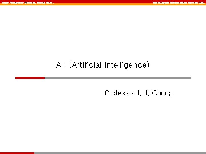 Dept. Computer Science, Korea Univ. Intelligent Information System Lab. A I (Artificial Intelligence) Professor