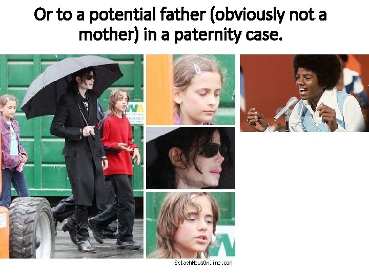 Or to a potential father (obviously not a mother) in a paternity case. 