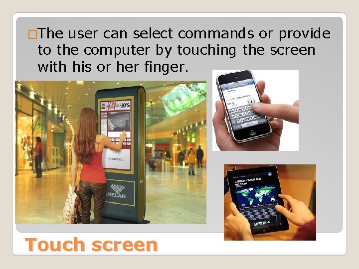 �The user can select commands or provide to the computer by touching the screen