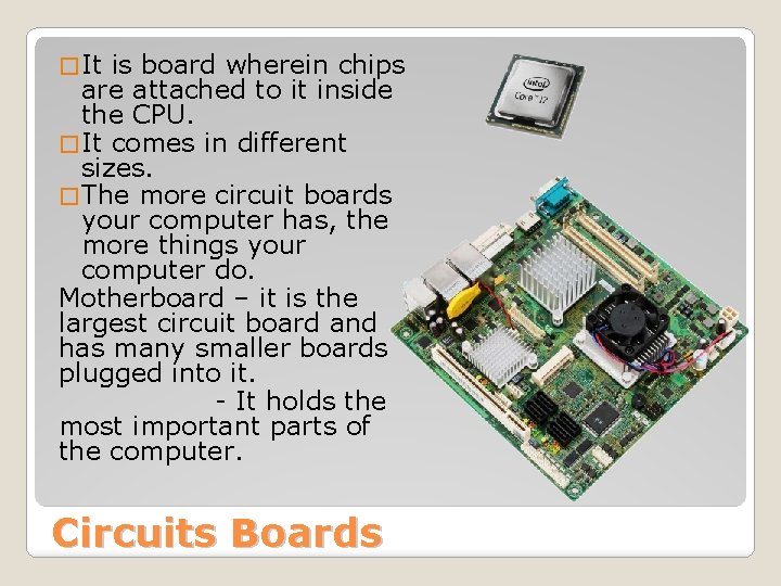 � It is board wherein chips are attached to it inside the CPU. �