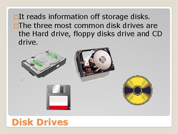 �It reads information off storage disks. �The three most common disk drives are the