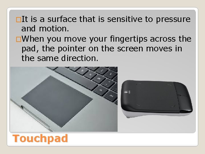 �It is a surface that is sensitive to pressure and motion. �When you move