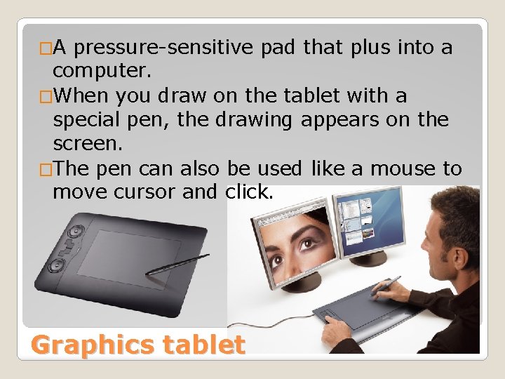 �A pressure-sensitive pad that plus into a computer. �When you draw on the tablet