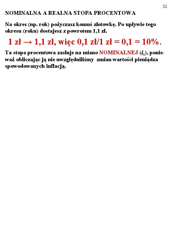 32 NOMINALNA A REALNA STOPA PROCENTOWA Na okres (np. rok) pożyczasz komuś złotowkę. Po