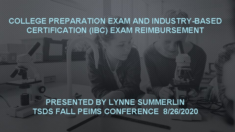 COLLEGE PREPARATION EXAM AND INDUSTRY-BASED CERTIFICATION (IBC) EXAM REIMBURSEMENT PRESENTED BY LYNNE SUMMERLIN TSDS