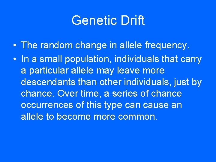 Genetic Drift • The random change in allele frequency. • In a small population, Genetic Drift • The random change in allele frequency. • In a small population,