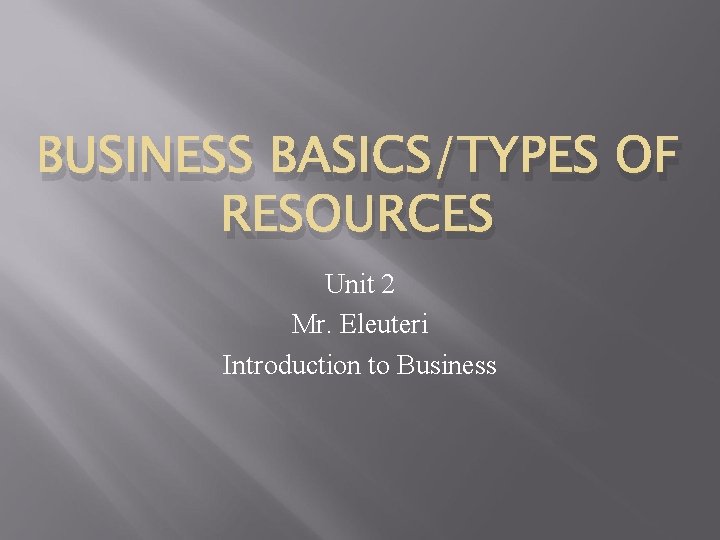 BUSINESS BASICS/TYPES OF RESOURCES Unit 2 Mr. Eleuteri Introduction to Business 