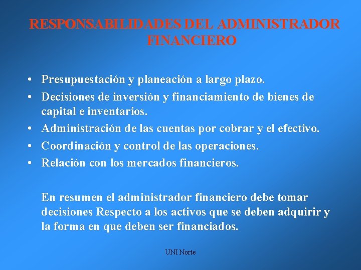 RESPONSABILIDADES DEL ADMINISTRADOR FINANCIERO • Presupuestación y planeación a largo plazo. • Decisiones de