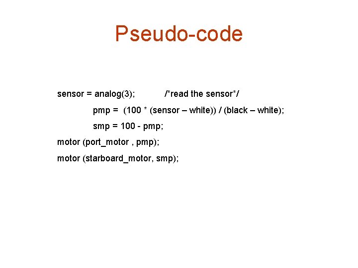 Pseudo-code sensor = analog(3); /*read the sensor*/ pmp = (100 * (sensor – white))