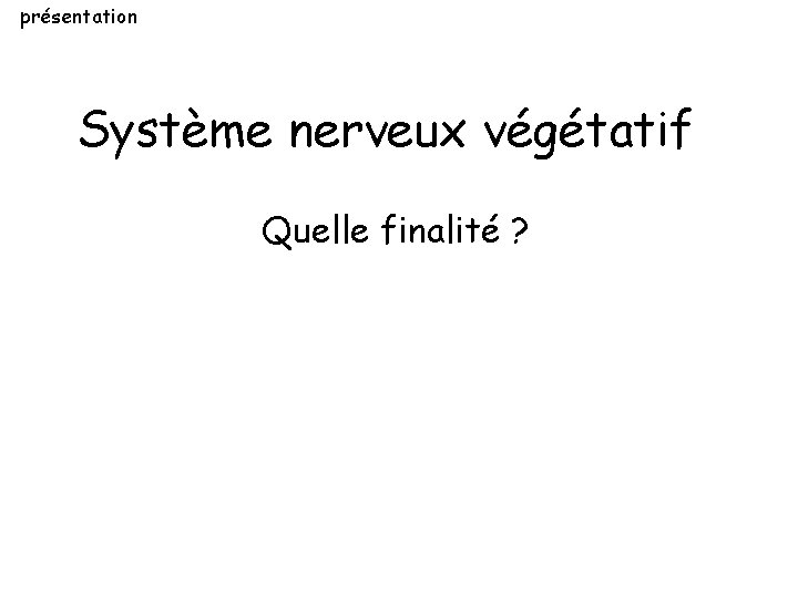 présentation Système nerveux végétatif Quelle finalité ? présentation Système nerveux végétatif Quelle finalité ?