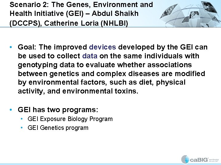 Scenario 2: The Genes, Environment and Health Initiative (GEI) – Abdul Shaikh (DCCPS), Catherine Scenario 2: The Genes, Environment and Health Initiative (GEI) – Abdul Shaikh (DCCPS), Catherine