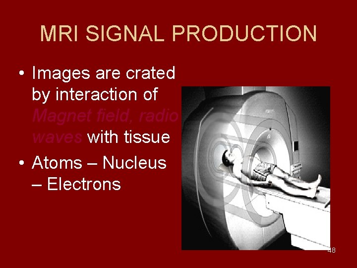 MRI SIGNAL PRODUCTION • Images are crated by interaction of Magnet field, radio waves