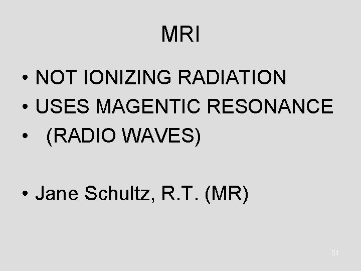 MRI • NOT IONIZING RADIATION • USES MAGENTIC RESONANCE • (RADIO WAVES) • Jane