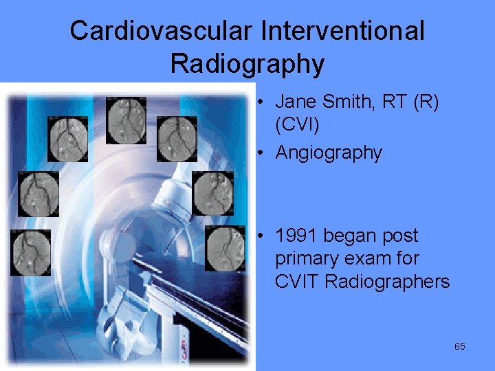 Cardiovascular Interventional Radiography • Jane Smith, RT (R) (CVI) • Angiography • 1991 began