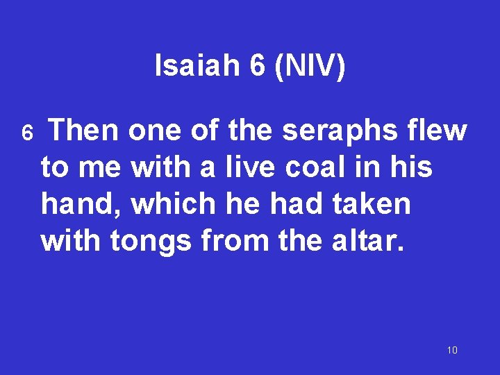 Isaiah 6 (NIV) 6 Then one of the seraphs flew to me with a